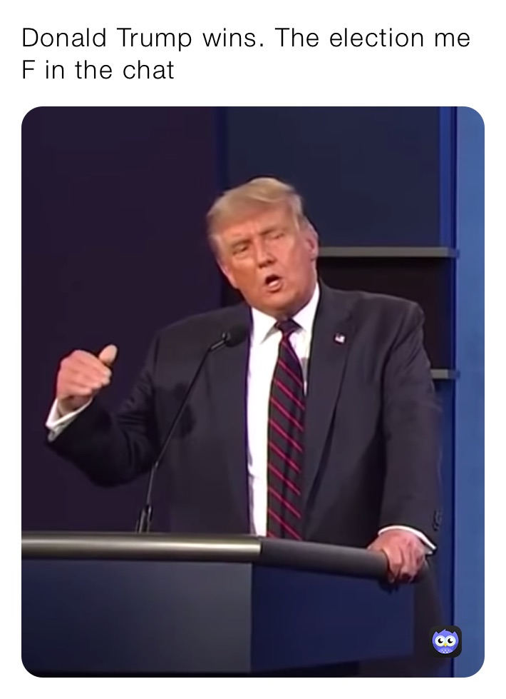 Donald Trump wins. The election me F in the chat￼￼￼￼