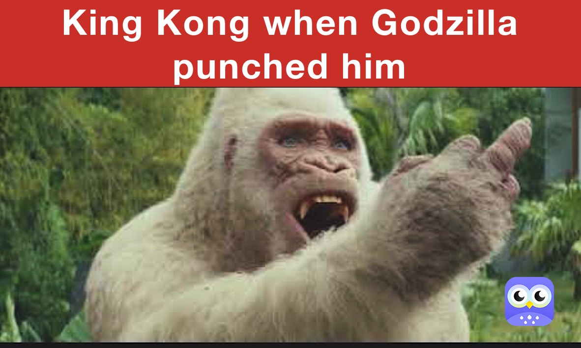 King Kong when Godzilla punched him