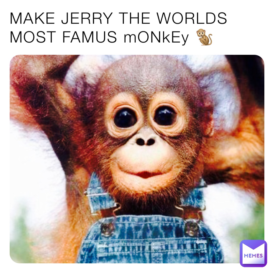 MAKE JERRY THE WORLDS MOST FAMUS mONkEy 🐒