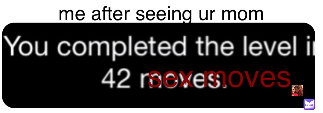 there mom me after seeing ur mom sex moves