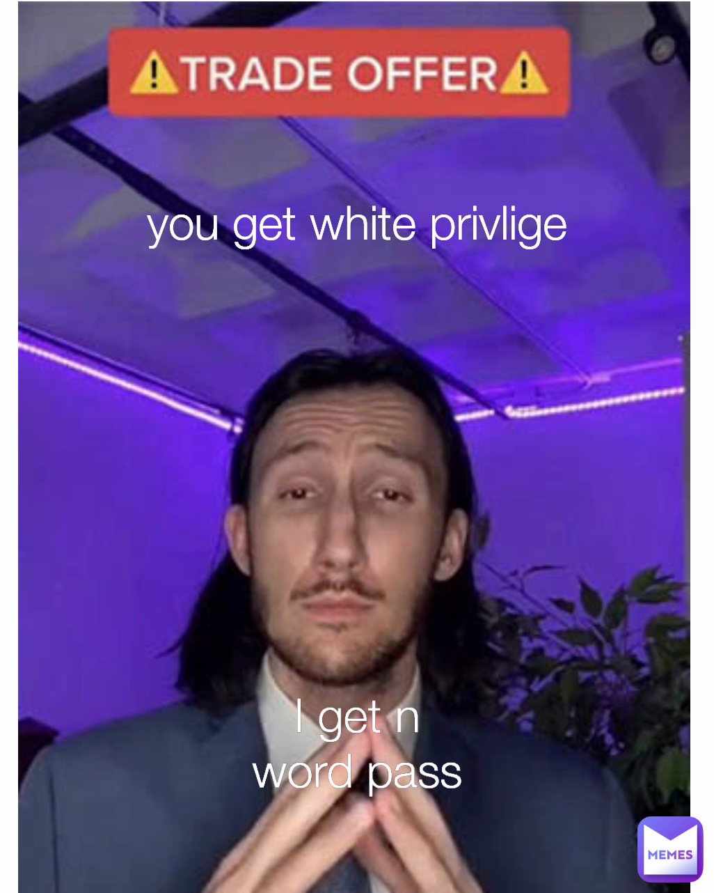 you get white privlige I get n word pass