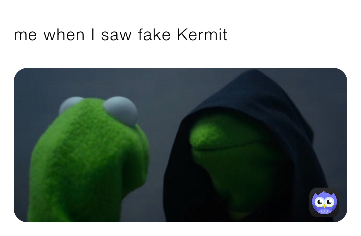 me when I saw fake Kermit 