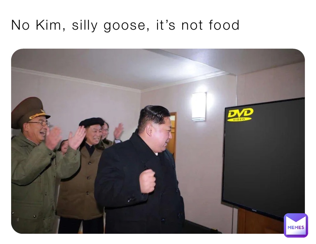 No Kim, silly goose, it’s not food