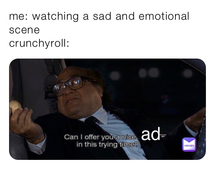 me: watching a sad and emotional scene
crunchyroll: