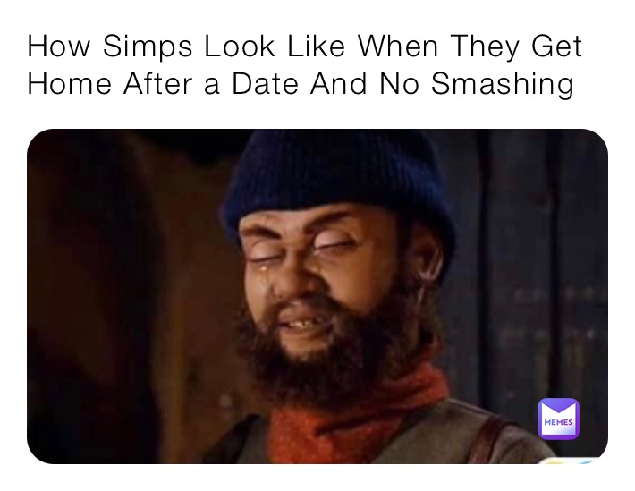 How Simps Look Like When They Get Home After a Date And No Smashing
