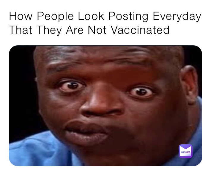 How People Look Posting Everyday That They Are Not Vaccinated