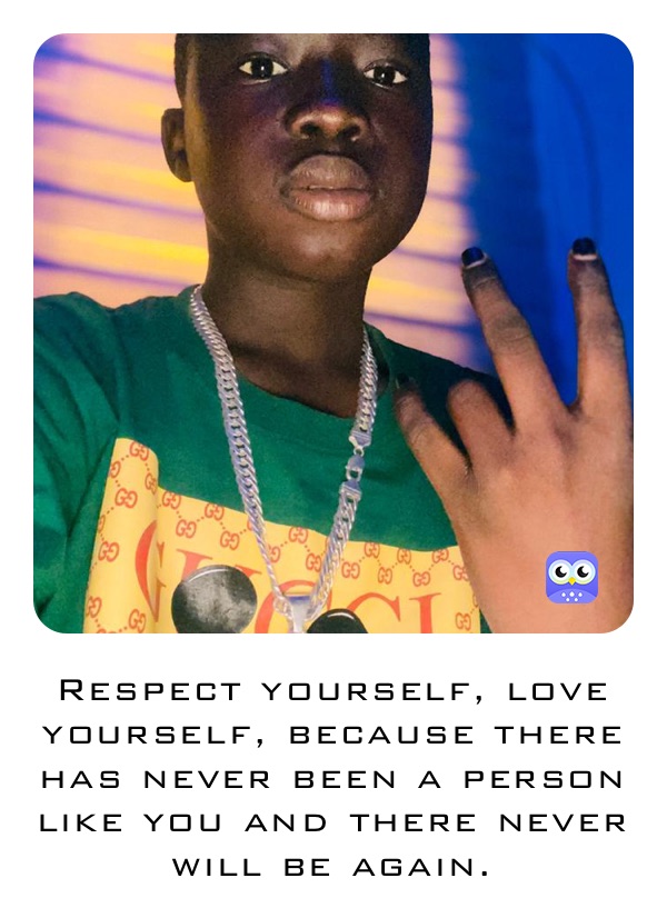 Respect yourself, love yourself, because there has never been a person like  you and there never will be again. | @basitmusah11 | Memes