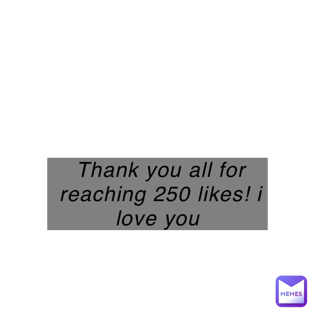 Thank you all for reaching 250 likes! i love you