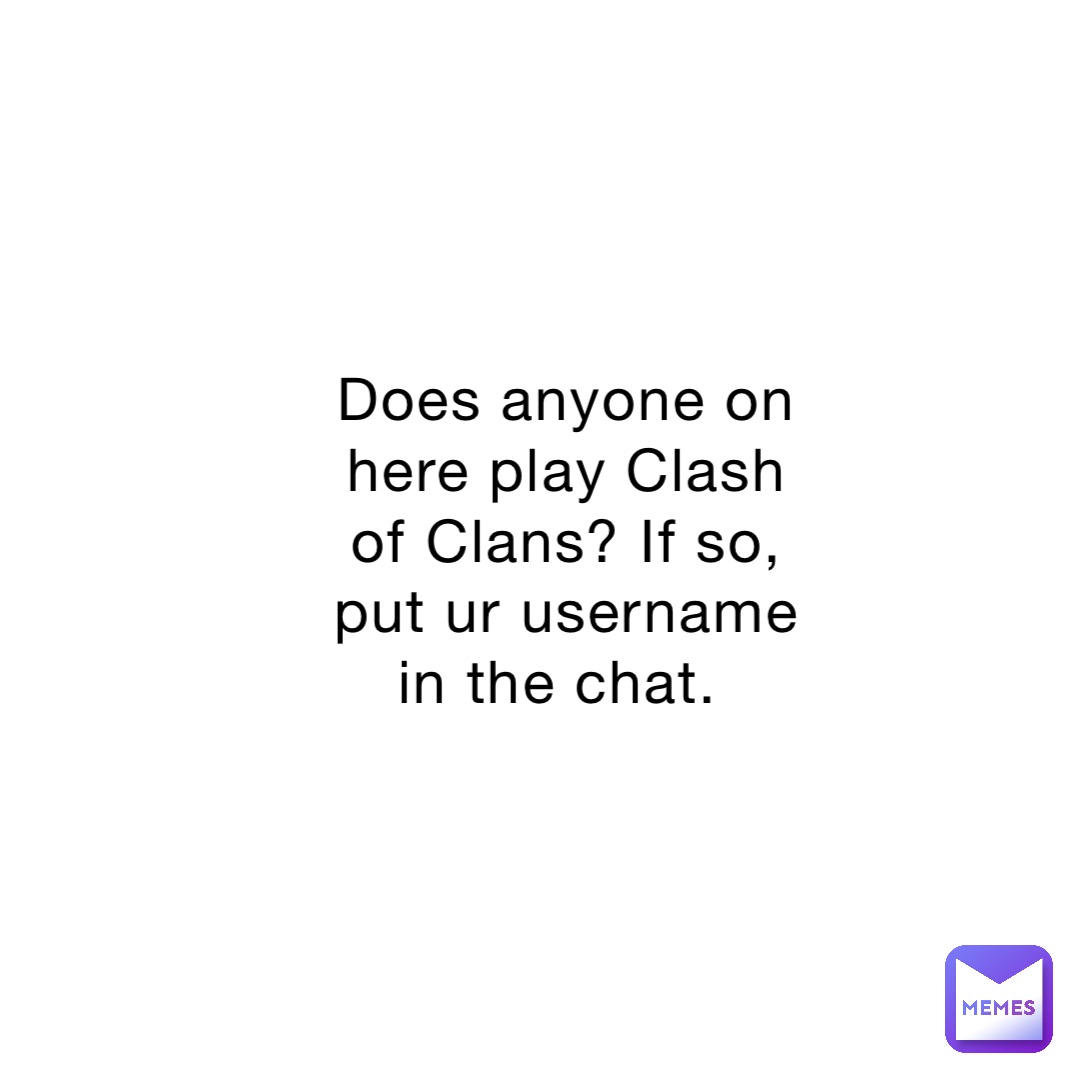 Does anyone on here play Clash of Clans? If so, put ur username in the chat.