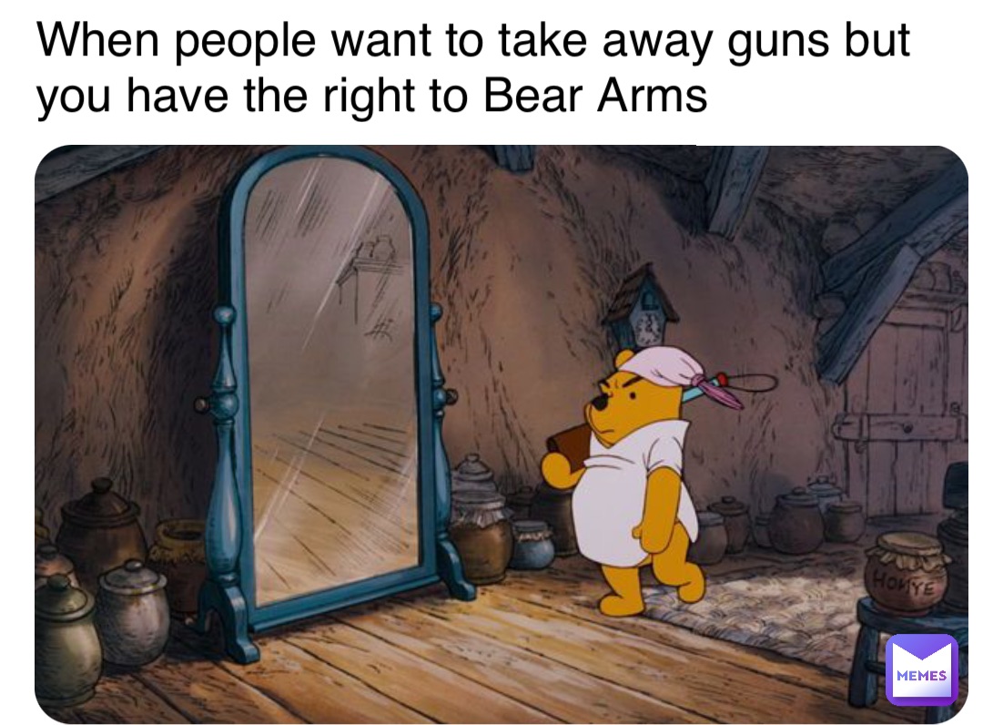 When people want to take away guns but you have the right to Bear Arms