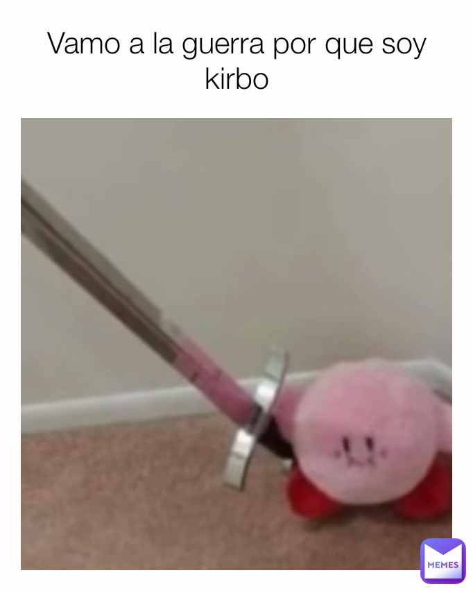 Vamo a la guerra por que soy kirbo