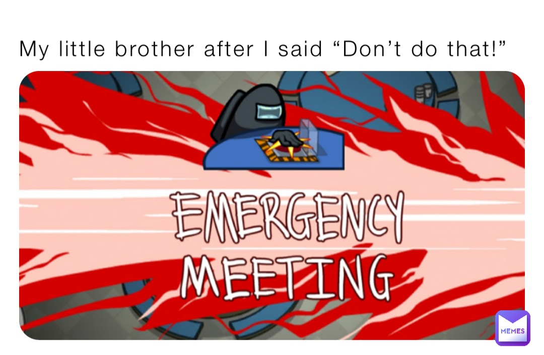 My little brother after I said “Don’t do that!”