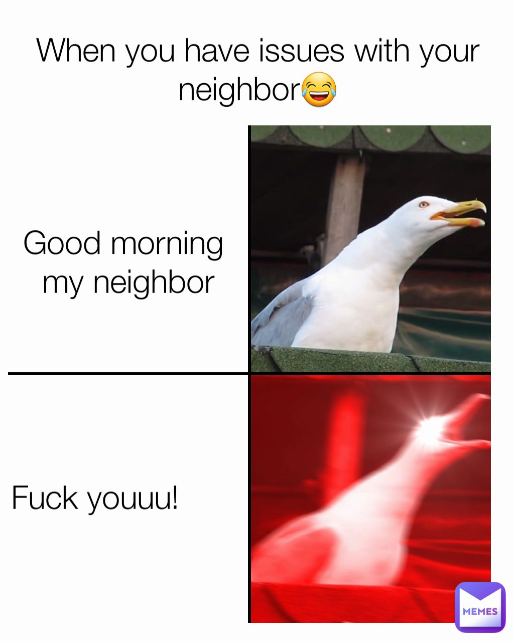When you have issues with your neighbor😂 Good morning 
my neighbor Fuck youuu!