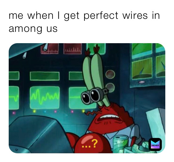 me when I get perfect wires in among us