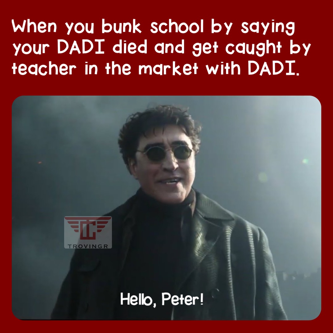 When you bunk school by saying your DADI died and get caught by teacher in the market with DADI. Hello, Peter!