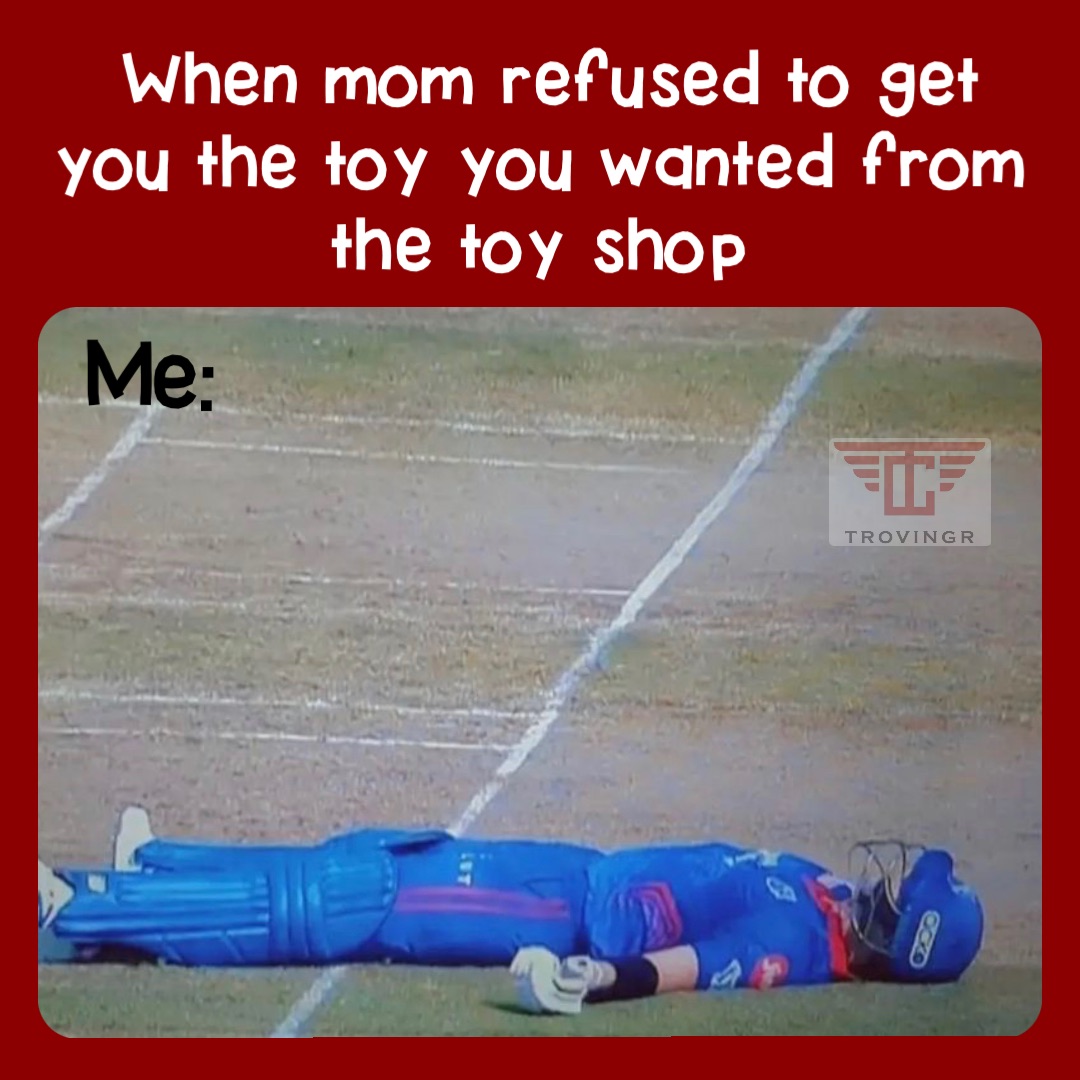 When mom refused to get you the toy you wanted from the toy shop Me: