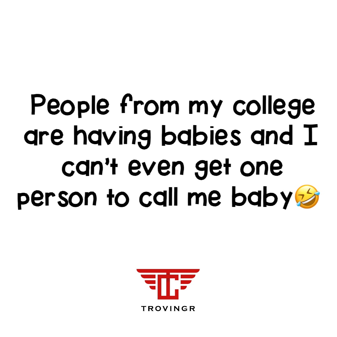 People from my college are having babies and I can’t even get one person to call me baby🤣