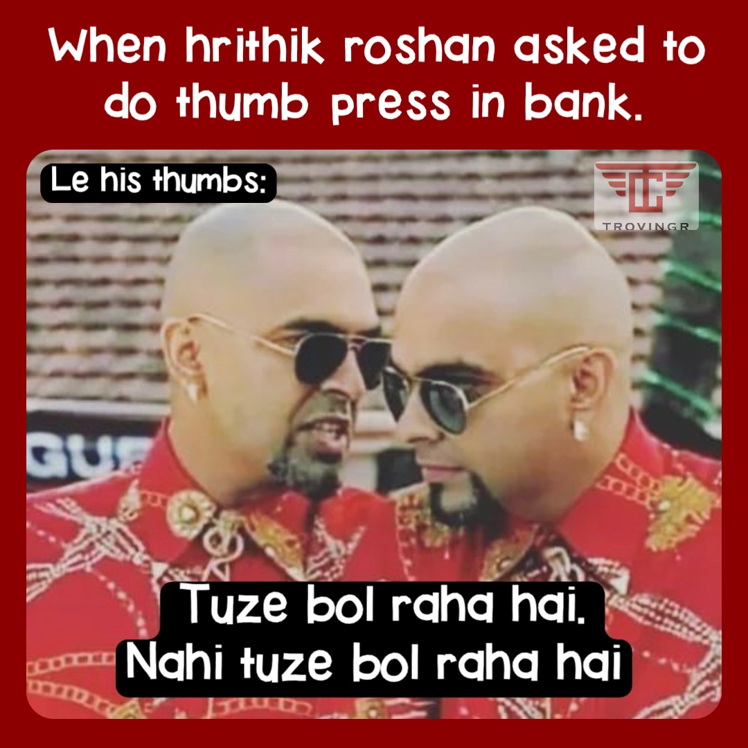 When hrithik roshan asked to do thumb press in bank. Le his thumbs: Tuze bol raha hai. 
Nahi tuze bol raha hai