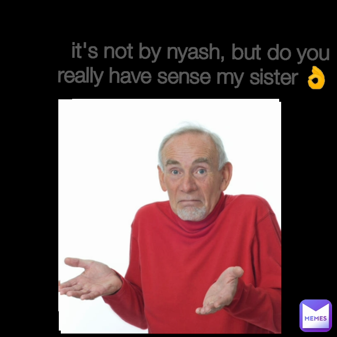 it's not by nyash, but do you really have sense my sister 👌