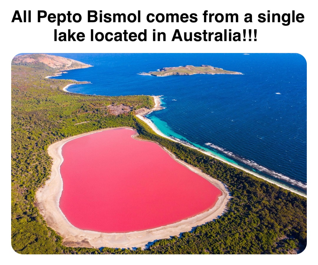 Double tap to edit All Pepto Bismol comes from a single lake located in Australia!!!