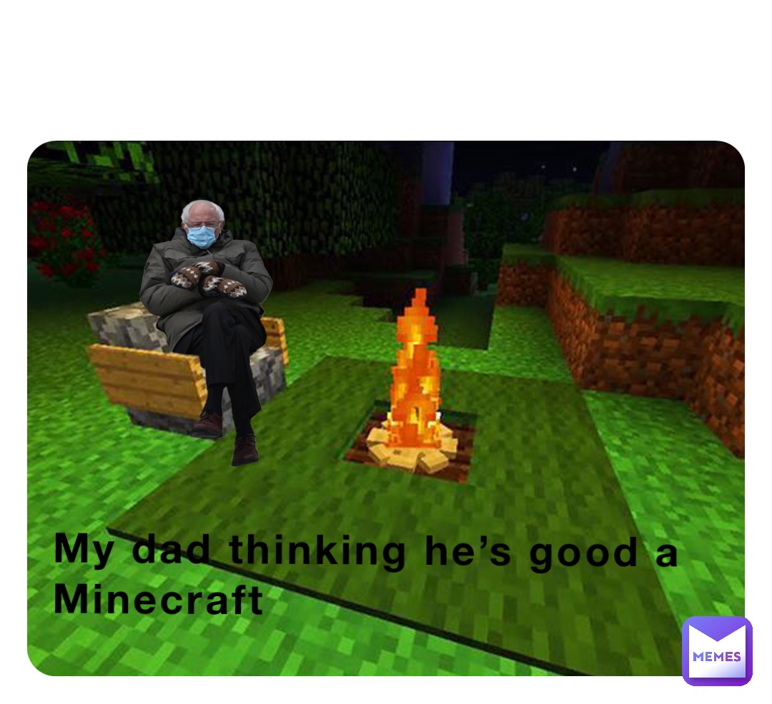 My dad thinking he’s good a 
Minecraft