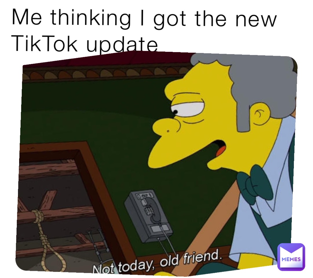 Me thinking I got the new TikTok update