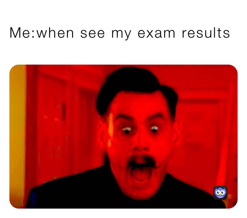 Me:when see my exam results