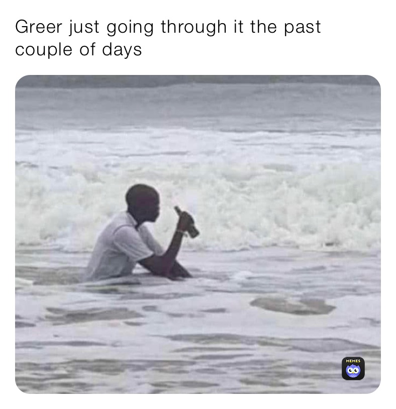 Greer just going through it the past couple of days