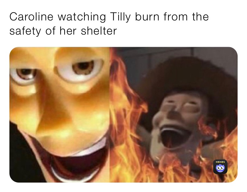 Caroline watching Tilly burn from the safety of her shelter 