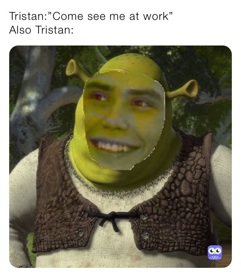 Tristan:”Come see me at work”
Also Tristan: