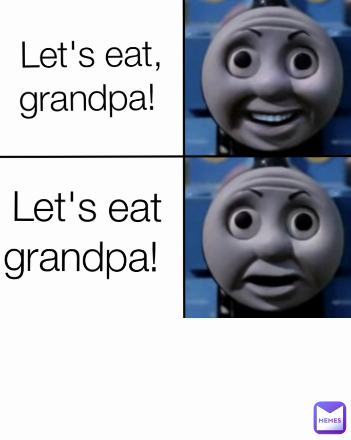 Let's eat, grandpa!  Let's eat grandpa! 