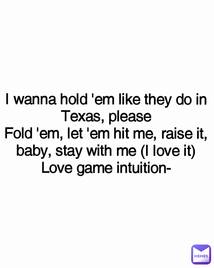 
I wanna hold 'em like they do in Texas, please
Fold 'em, let 'em hit me, raise it, baby, stay with me (I love it)
Love game intuition-