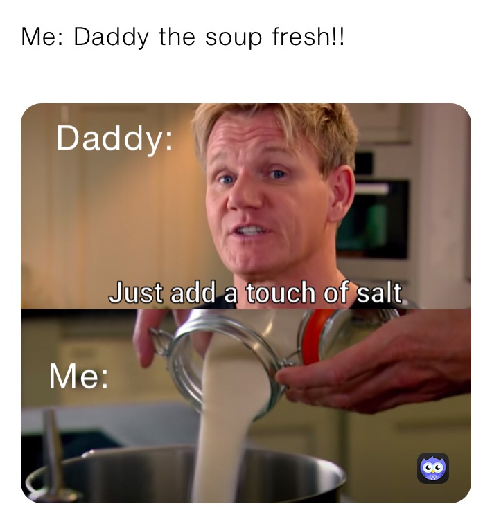 Me: Daddy the soup fresh!!
