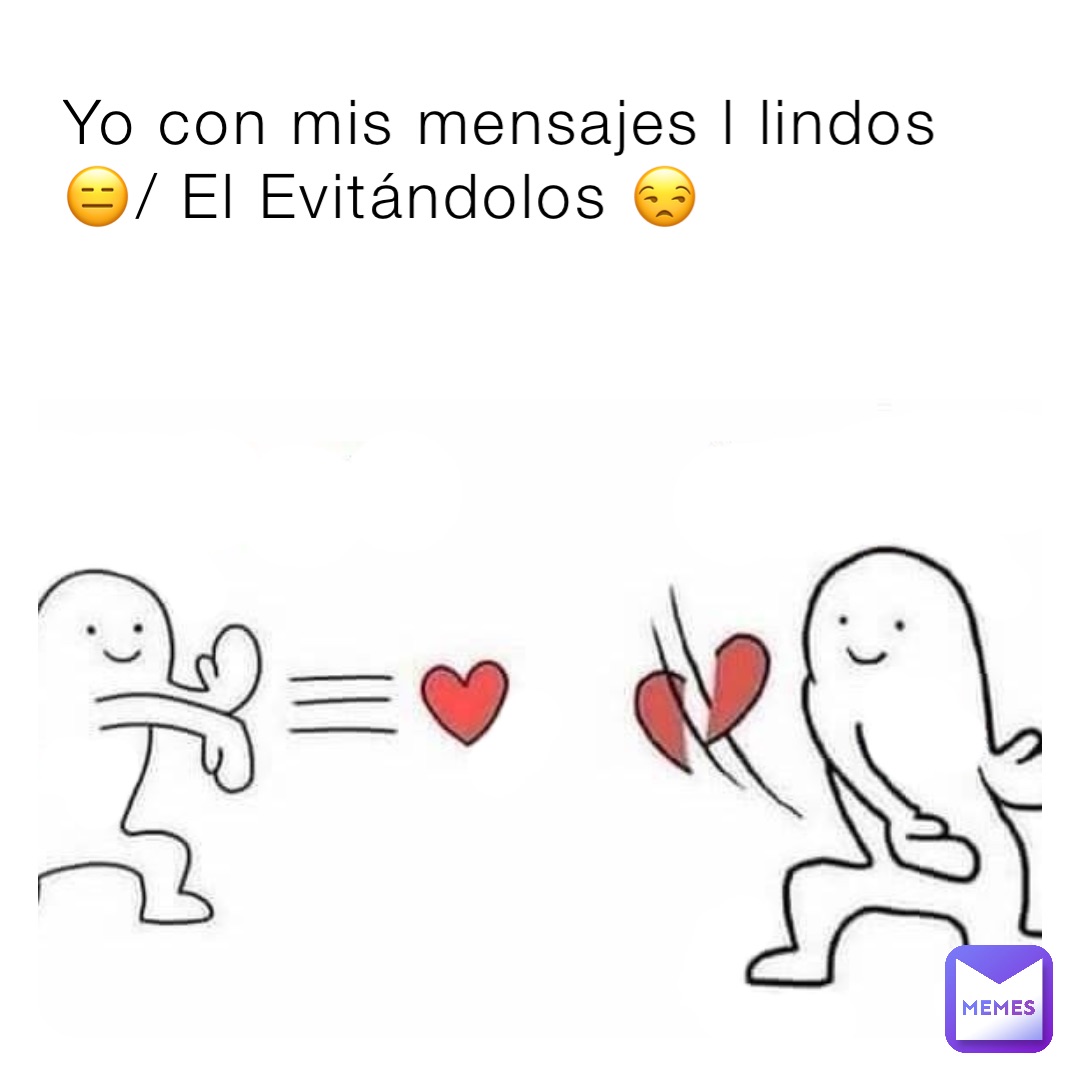 Yo con mis mensajes l lindos 😑/ El Evitándolos 😒