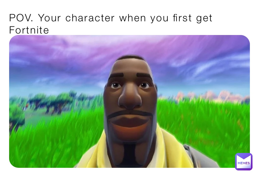 POV. Your character when you first get Fortnite