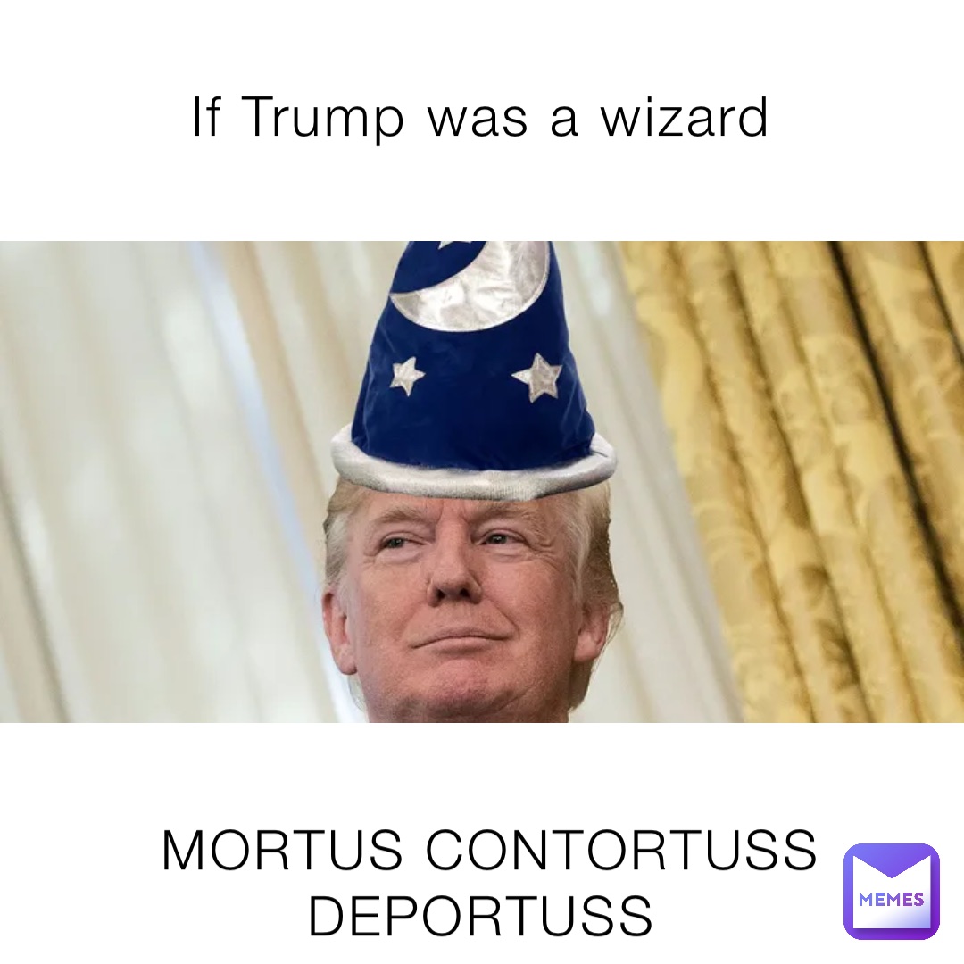 If Trump was a wizard MORTUS CONTORTUSS DEPORTUSS