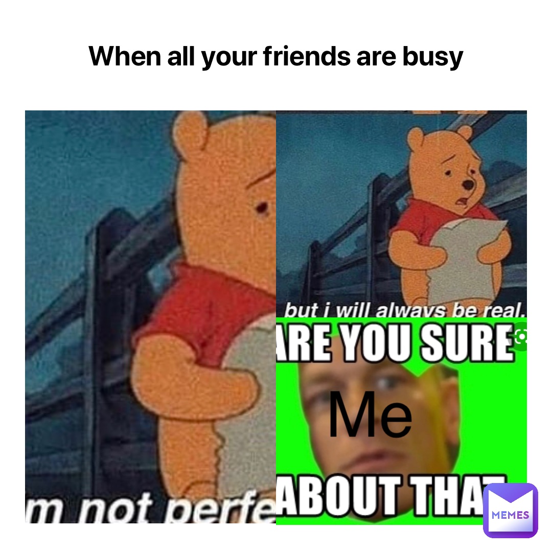 When all your friends are busy Me