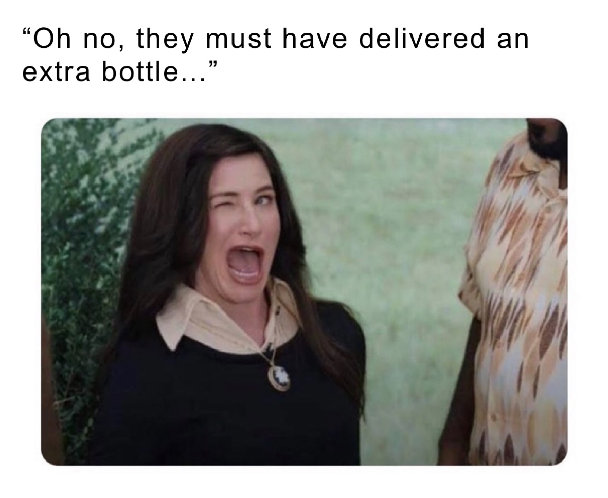 Oh no, they must have delivered an extra bottle...” | @lupe214tx | Memes