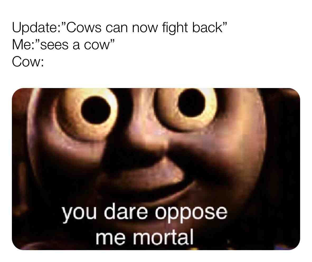 Fun fact: there’s not an update that cows can fight back, I just thought of it