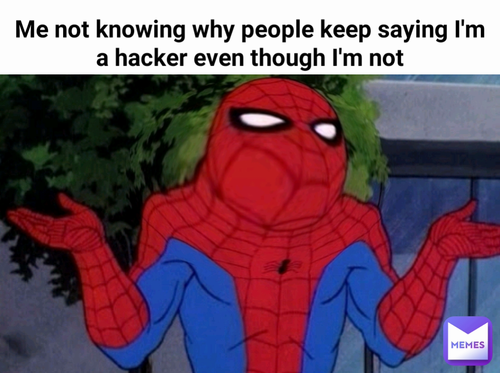 Me not knowing why people keep saying I'm a hacker even though I'm not