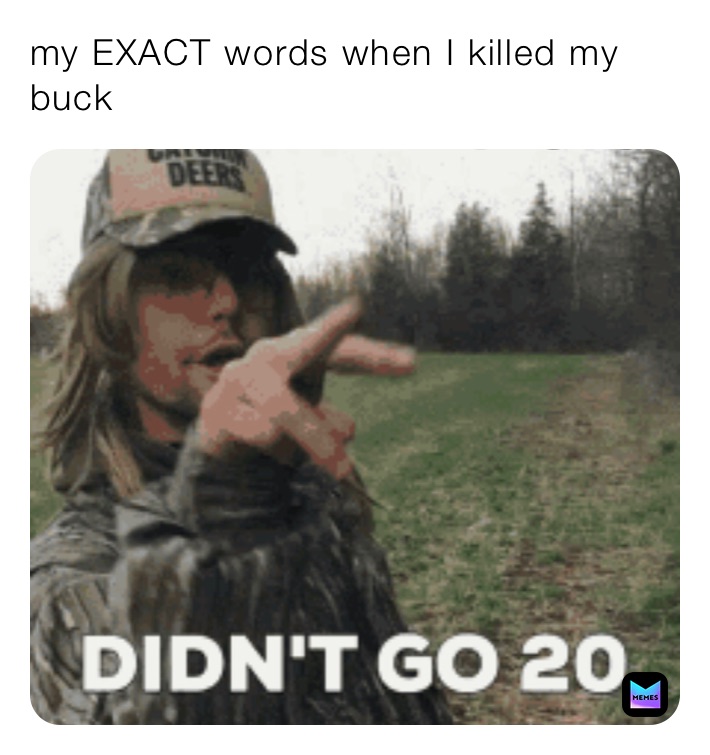 my EXACT words when I killed my buck