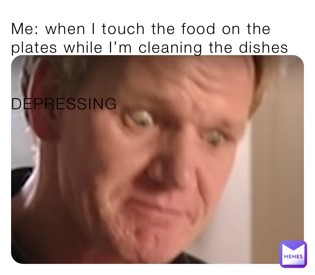 Me: when I touch the food on the plates while I’m cleaning the dishes


DEPRESSING
