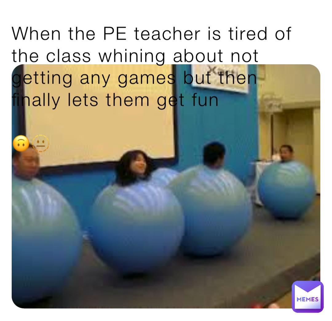 When the PE teacher is tired of the class whining about not getting any games but then finally lets them get fun

🙃🫥