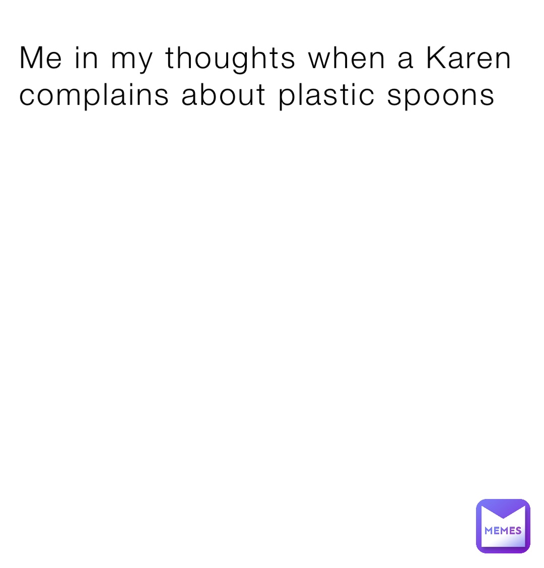 Me in my thoughts when a Karen complains about plastic spoons