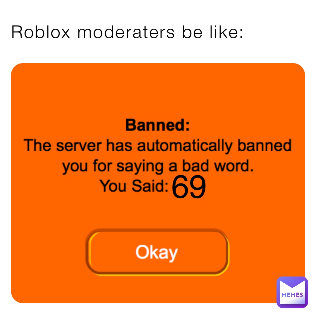 Roblox moderaters be like: 69