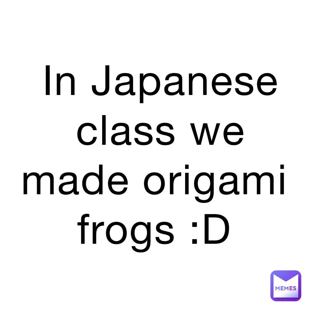 In Japanese class we made origami frogs :D