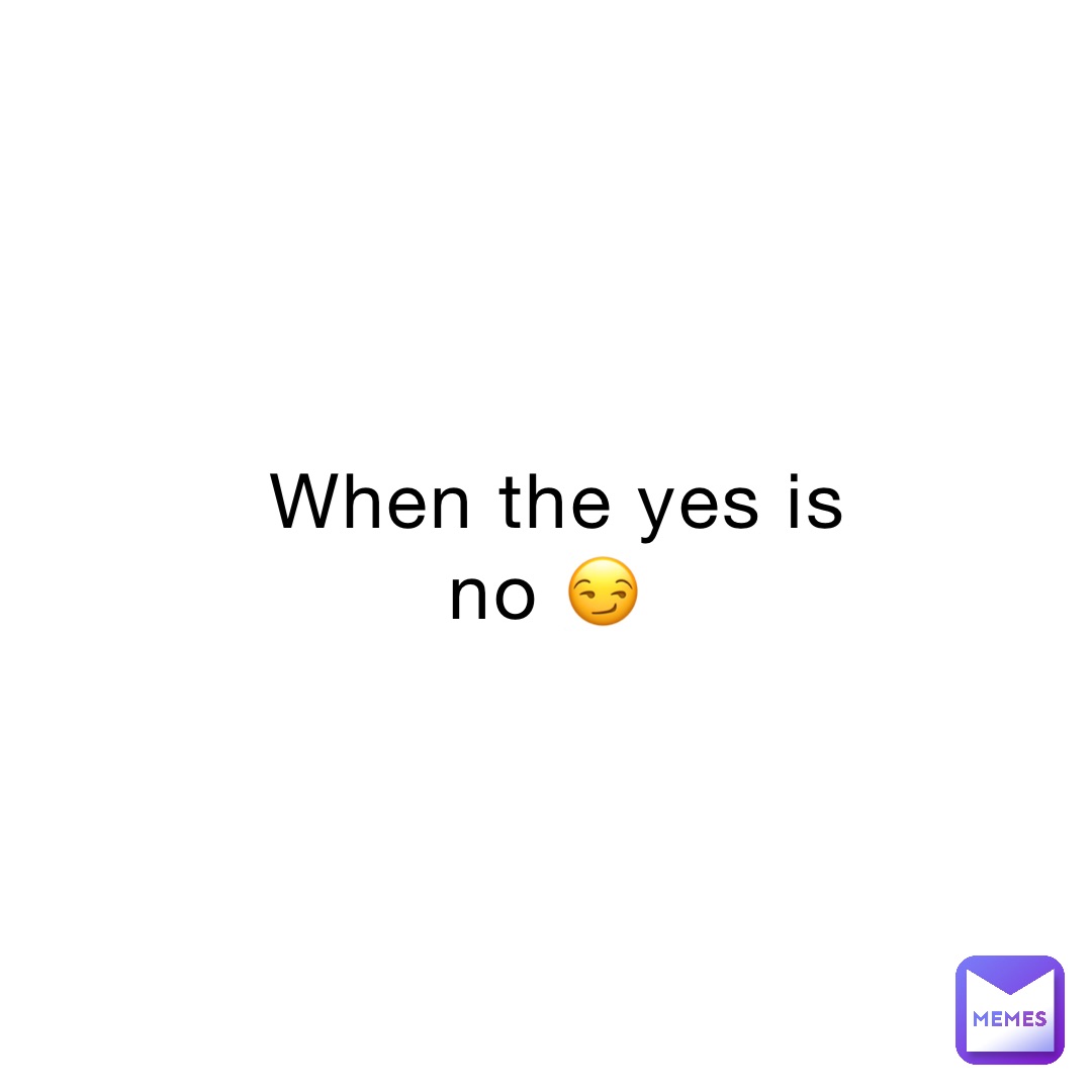 When the yes is no 😏