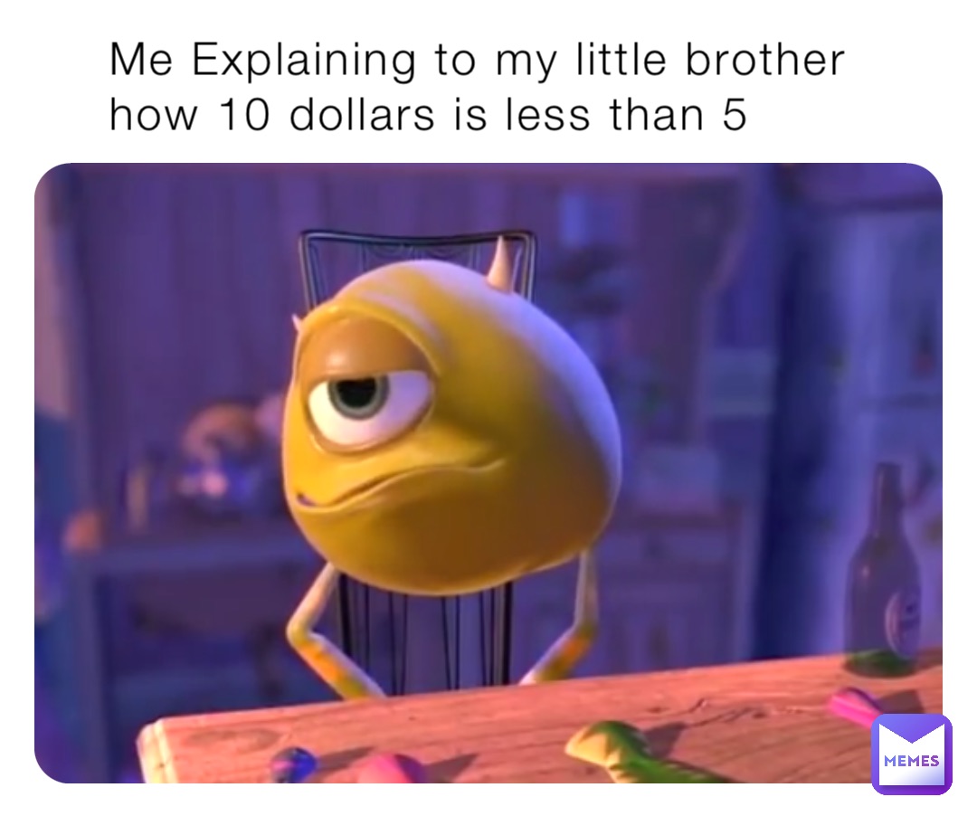 Me Explaining to my little brother how 10 dollars is less than 5