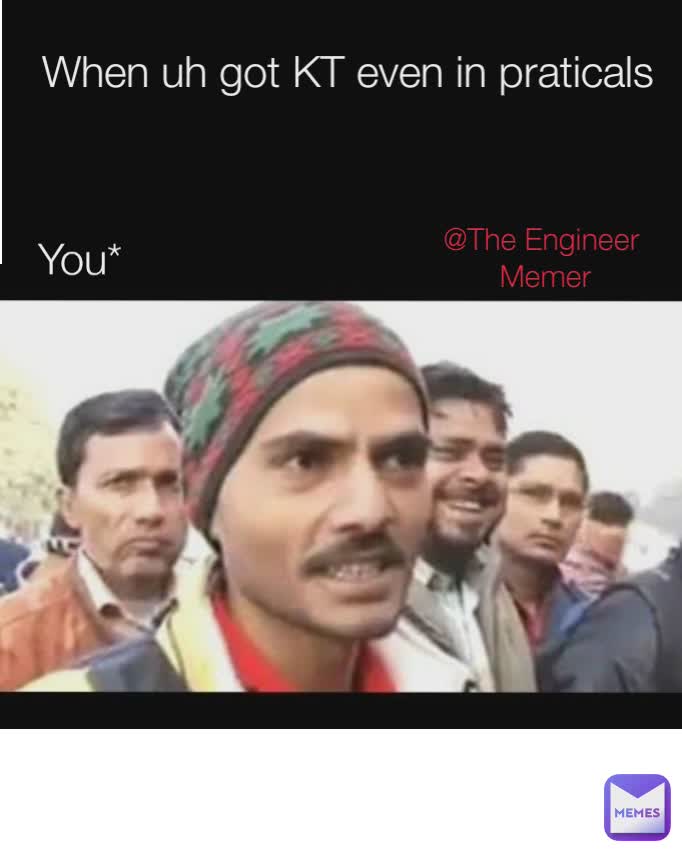 When uh got KT even in praticals 

 You* @The Engineer 
Memer