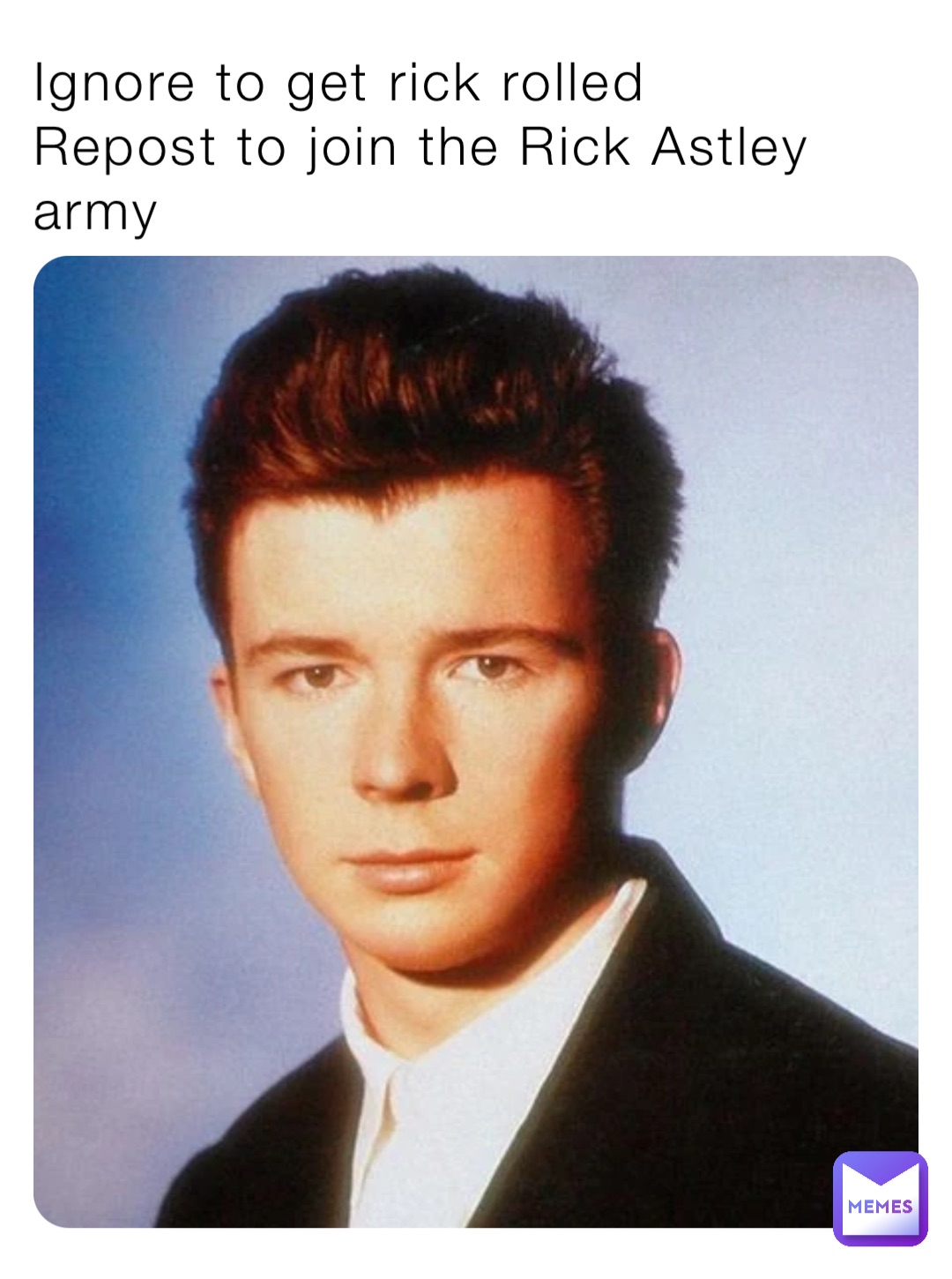 Ignore to get rick rolled
Repost to join the Rick Astley army